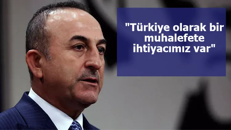 Çavuşoğlu: "Türkiye olarak bir muhalefete ihtiyacımız var"